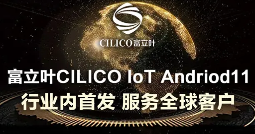 富立葉CILICO IoT Andriod11行業(yè)內(nèi)首發(fā)，服務全球客戶